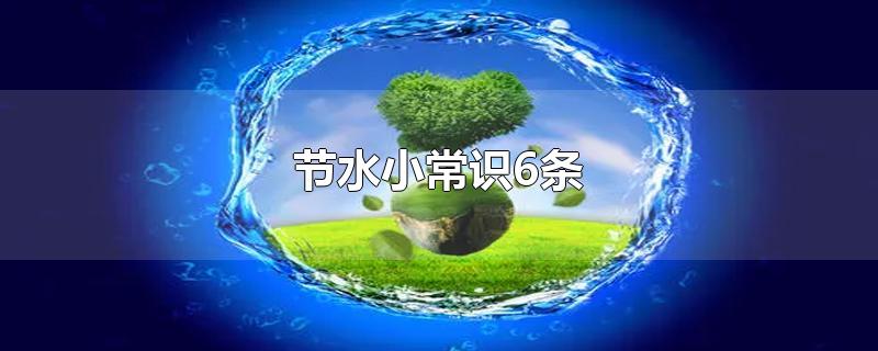 节水小常识6条-最新节水小常识6条整理解答