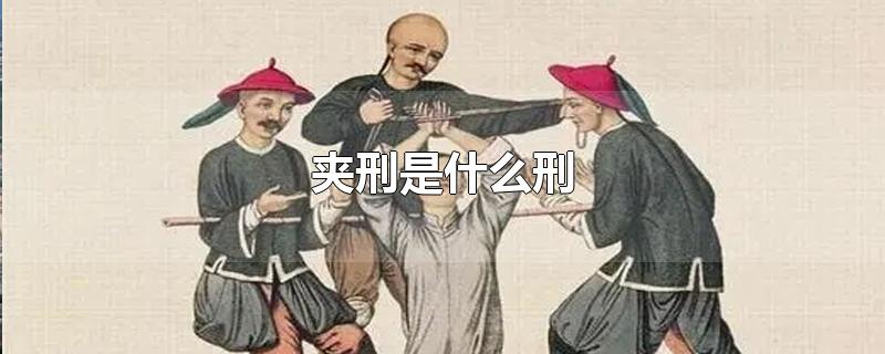 夹刑是什么刑-最新夹刑是什么刑整理解答