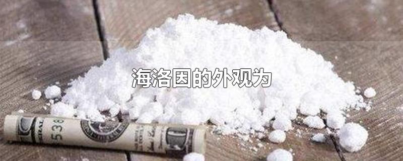 海洛因的外观为-最新海洛因的外观为整理解答