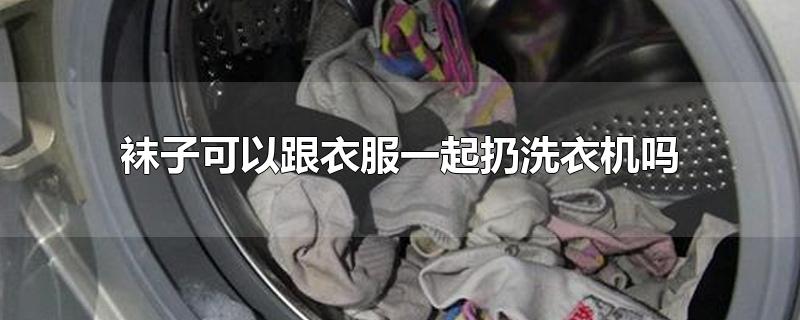 袜子可以跟衣服一起扔洗衣机吗-最新袜子可以跟衣服一起扔洗衣机吗整理解答