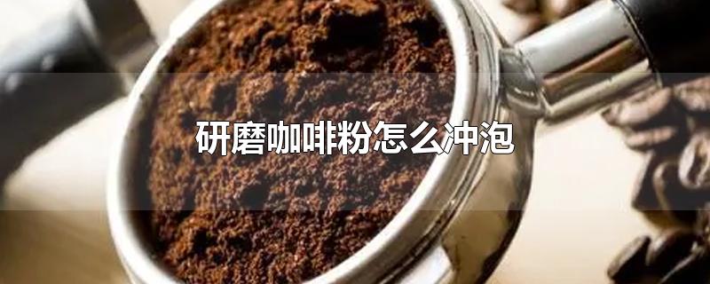 研磨咖啡粉怎么冲泡-最新研磨咖啡粉怎么冲泡整理解答