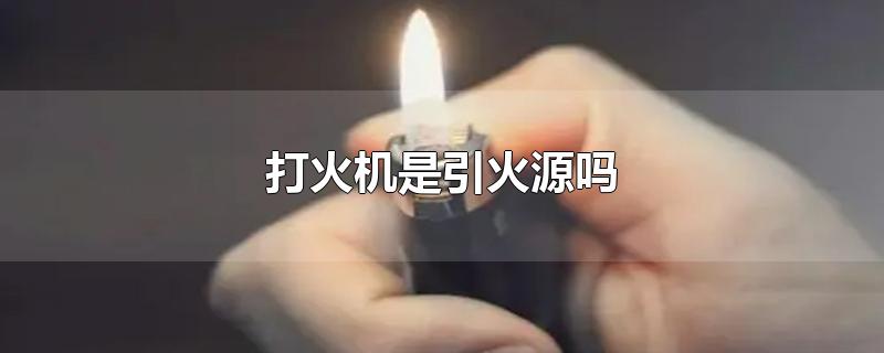 打火机是引火源吗