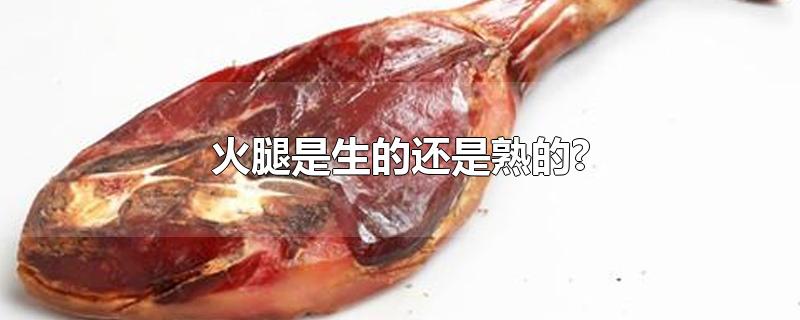 火腿是生的还是熟的?-最新火腿是生的还是熟的?整理解答