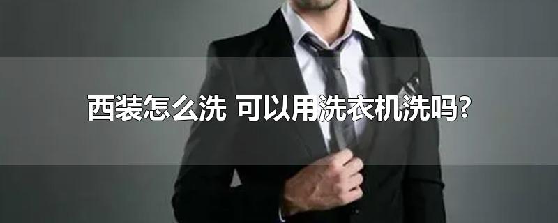 西装怎么洗 可以用洗衣机洗吗?