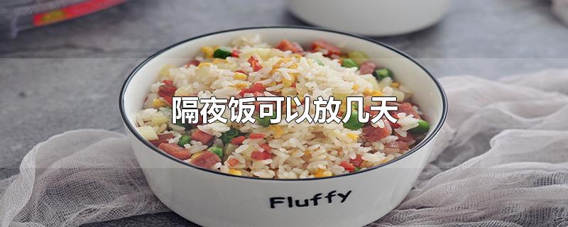 隔夜饭可以放几天-最新隔夜饭可以放几天整理解答