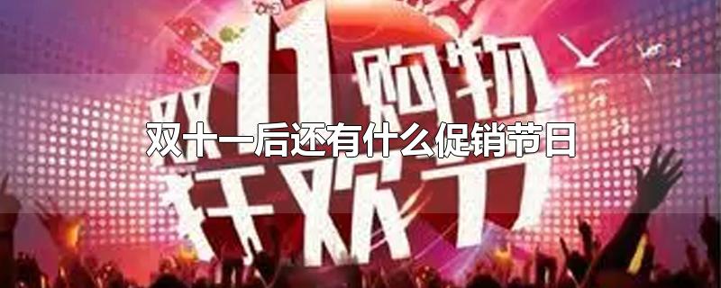 双十一后还有什么促销节日-最新双十一后还有什么促销节日整理解答