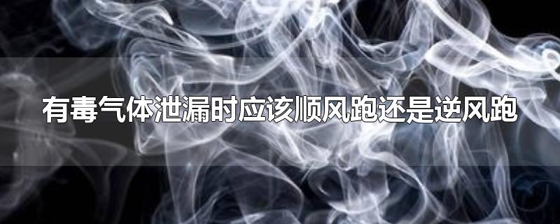 有毒气体泄漏时应该顺风跑还是逆风跑