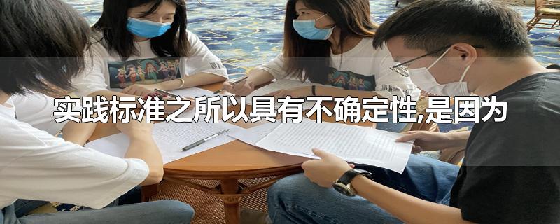 实践标准之所以具有不确定性,是因为-最新实践标准之所以具有不确定性,是因为整理解答