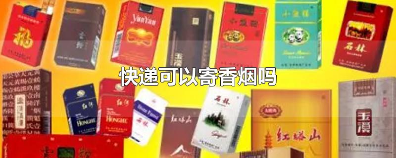 快递可以寄香烟吗-最新快递可以寄香烟吗整理解答