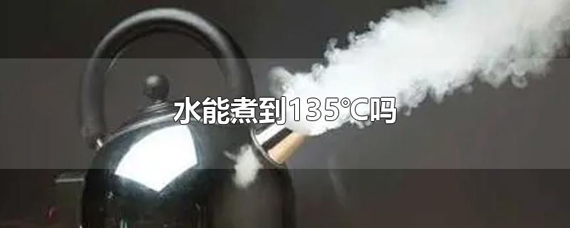 水能煮到135℃吗-最新水能煮到135℃吗整理解答