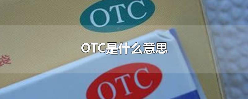 OTC是什么意思-最新OTC是什么意思整理解答