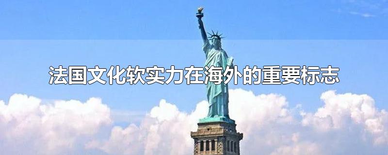 法国文化软实力在海外的重要标志