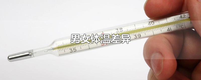 男女体温差异-最新男女体温差异整理解答