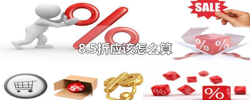 8.5折应该怎么算-最新8.5折应该怎么算整理解答