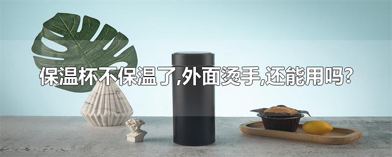 保温杯不保温了,外面烫手,还能用吗?