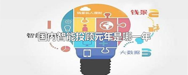 国内智能投顾元年是哪一年-最新国内智能投顾元年是哪一年整理解答