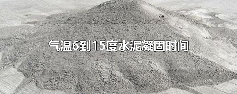 气温6到15度水泥凝固时间-最新气温6到15度水泥凝固时间整理解答