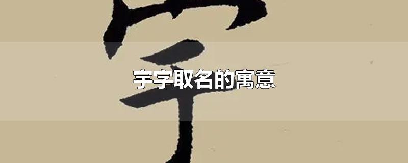 宇字取名的寓意-最新宇字取名的寓意整理解答