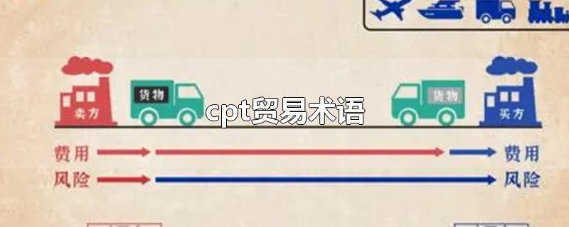 cpt贸易术语-最新cpt贸易术语整理解答