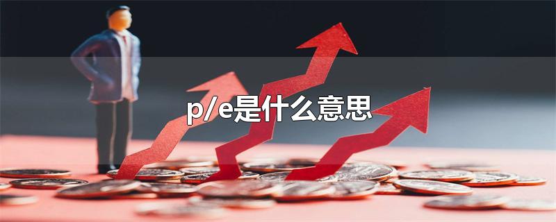 p/e是什么意思-最新p/e是什么意思整理解答