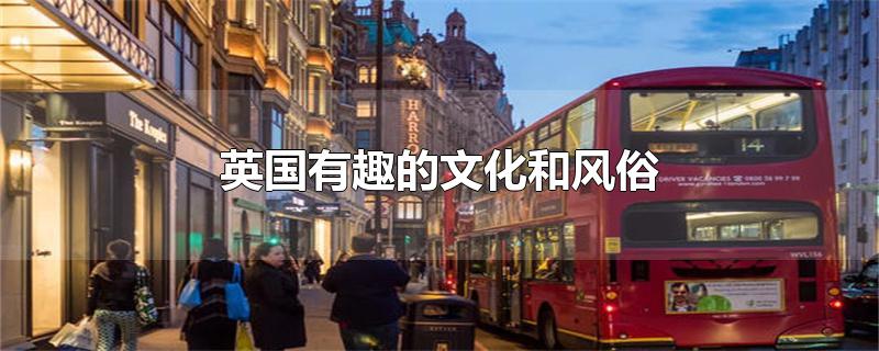 英国有趣的文化和风俗-最新英国有趣的文化和风俗整理解答