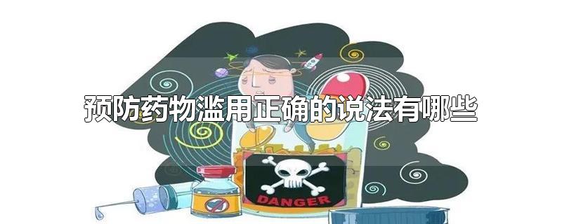 预防药物滥用正确的说法有哪些-最新预防药物滥用正确的说法有哪些整理解答