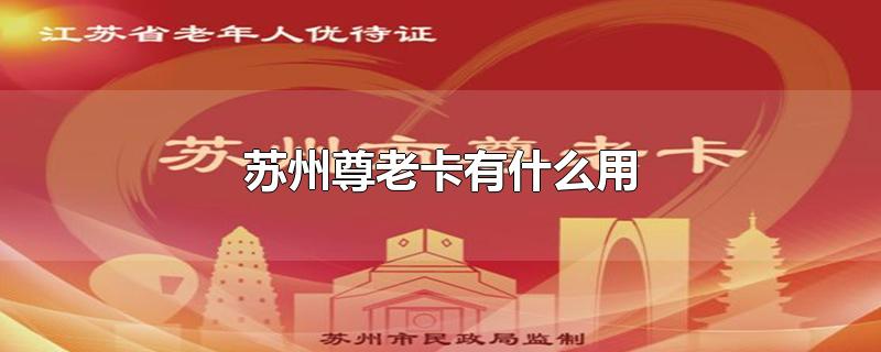 苏州尊老卡有什么用-最新苏州尊老卡有什么用整理解答