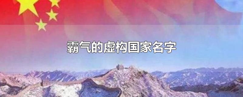 霸气的虚构国家名字