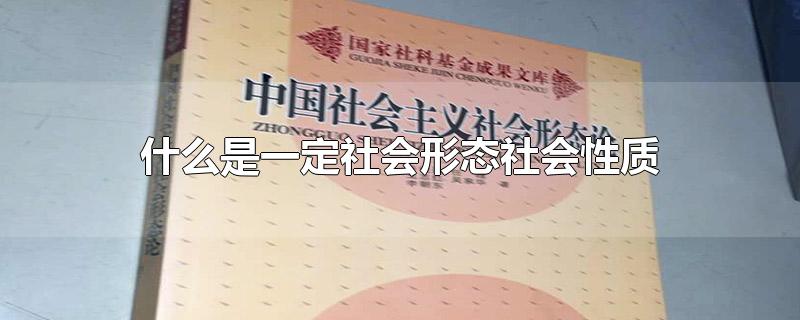 什么是一定社会形态社会性质的集中体现-最新什么是一定社会形态社会性质的集中体现整理解答