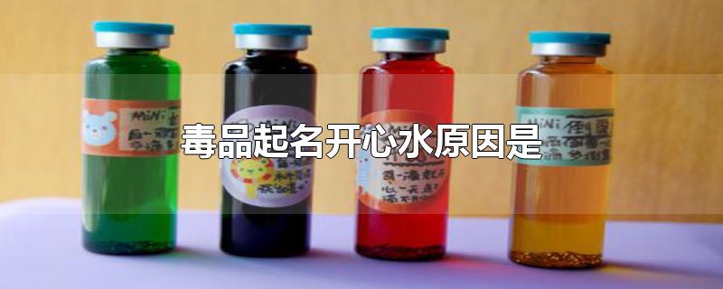 毒品起名开心水原因是-最新毒品起名开心水原因是整理解答