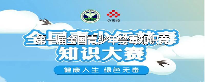 第一届全国青少年禁毒知识竞赛于几几年-最新第一届全国青少年禁毒知识竞赛于几几年整理解答