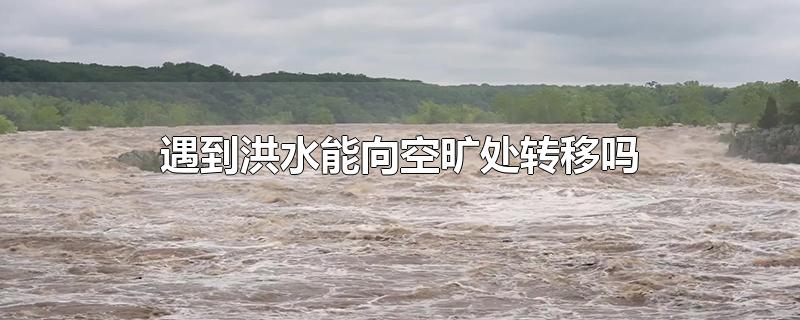 遇到洪水能向空旷处转移吗-最新遇到洪水能向空旷处转移吗整理解答