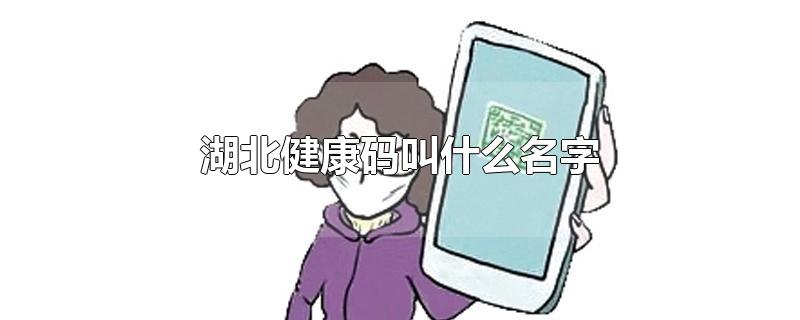 湖北健康码叫什么名字-最新湖北健康码叫什么名字整理解答