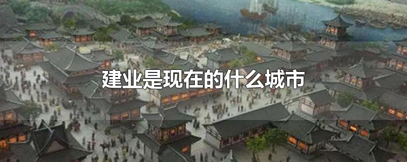 建业是现在的什么城市-最新建业是现在的什么城市整理解答