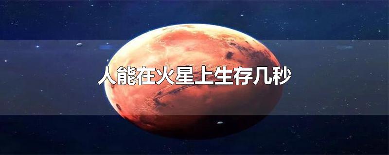 人能在火星上生存几秒-最新人能在火星上生存几秒整理解答