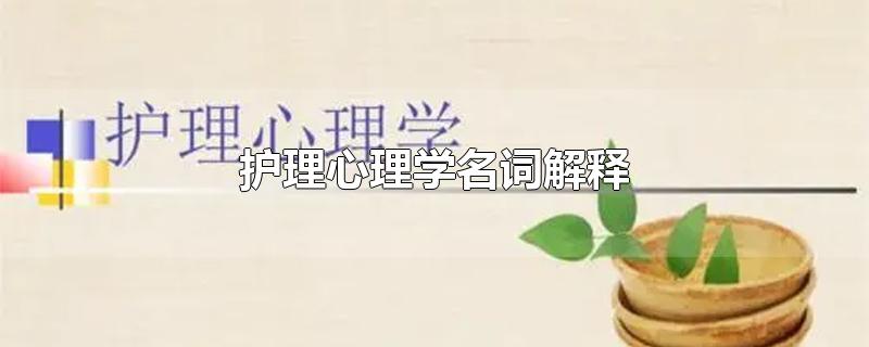 护理心理学名词解释-最新护理心理学名词解释整理解答