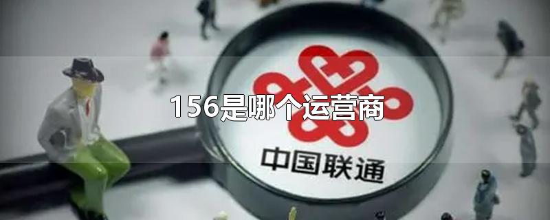 156是哪个运营商-最新156是哪个运营商整理解答