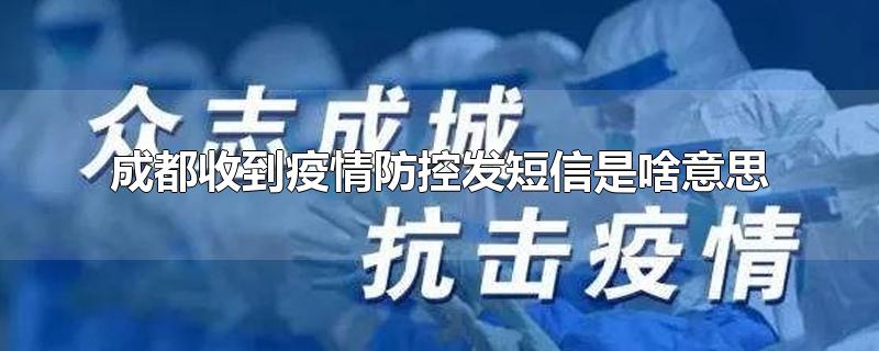 成都收到疫情防控发短信是啥意思-最新成都收到疫情防控发短信是啥意思整理解答