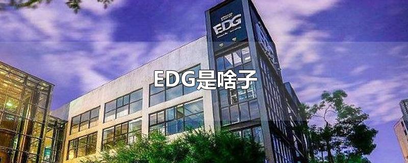 EDG是啥子-最新EDG是啥子整理解答