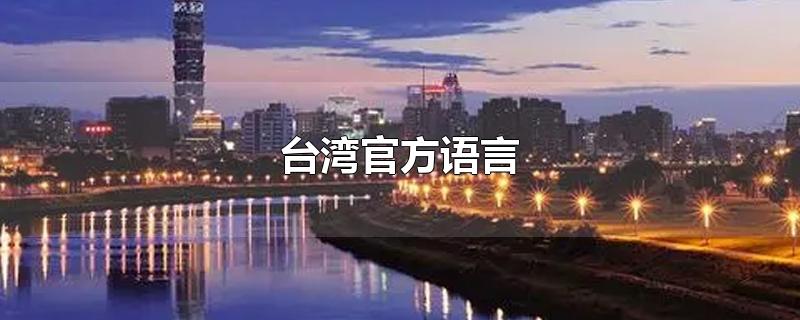 台湾官方语言-最新台湾官方语言整理解答