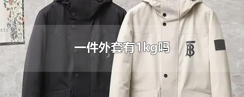 一件外套有1kg吗-最新一件外套有1kg吗整理解答