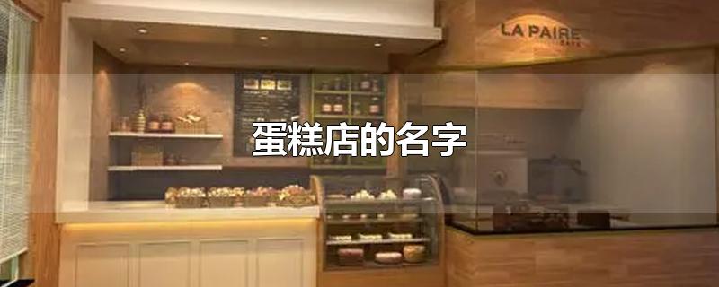 蛋糕店的名字-最新蛋糕店的名字整理解答