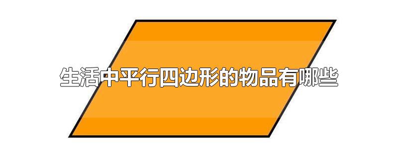 生活中平行四边形的物品有哪些-最新生活中平行四边形的物品有哪些整理解答