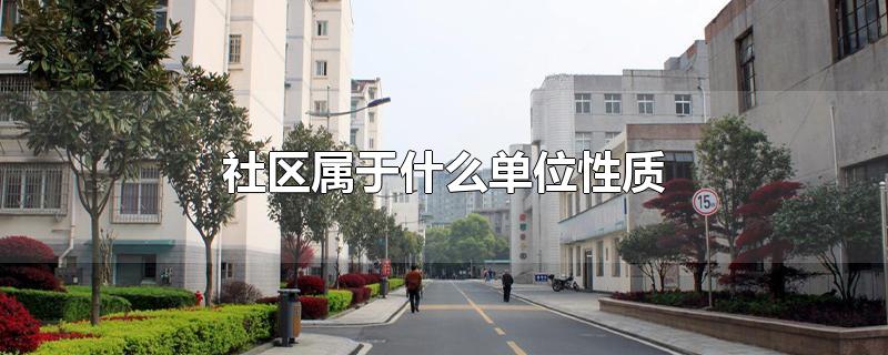 社区属于什么单位性质-最新社区属于什么单位性质整理解答