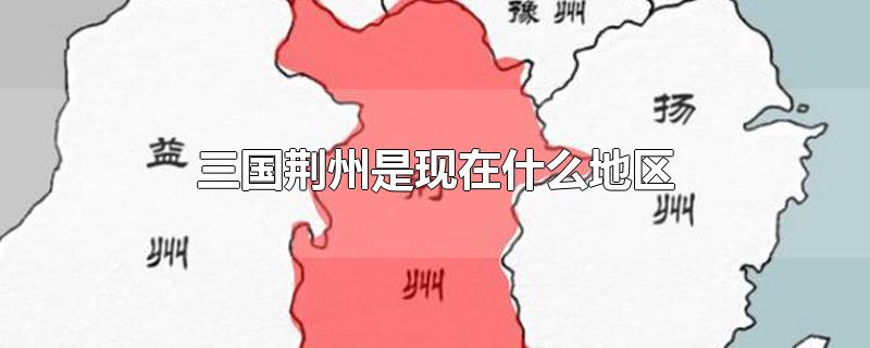 三国荆州是现在什么地区-最新三国荆州是现在什么地区整理解答