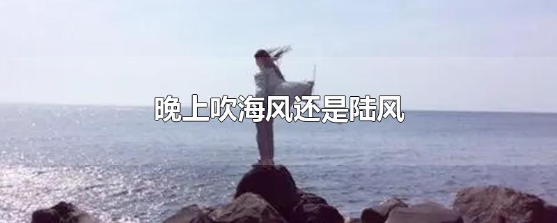 晚上吹海风还是陆风