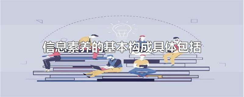 信息素养的基本构成具体包括-最新信息素养的基本构成具体包括整理解答