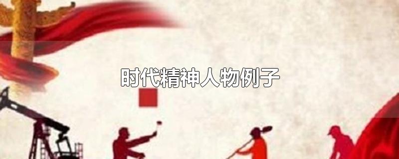 时代精神人物例子-最新时代精神人物例子整理解答