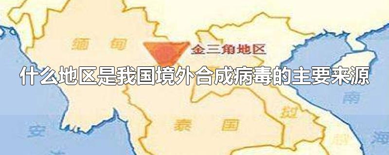 什么地区是我国境外合成病毒的主要来源-最新什么地区是我国境外合成病毒的主要来源整理解答