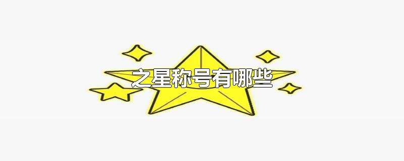 之星称号有哪些-最新之星称号有哪些整理解答